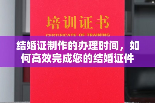 克孜勒苏结婚证制作的办理时间，如何高效完成您的结婚证件