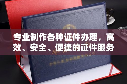 嘉禾专业制作各种证件办理，高效、安全、便捷的证件服务