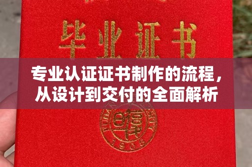 朴子专业认证证书制作的流程，从设计到交付的全面解析